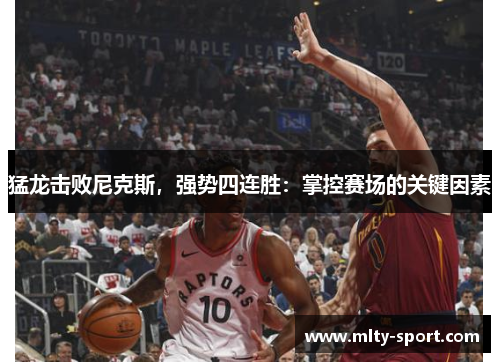 猛龙击败尼克斯，强势四连胜：掌控赛场的关键因素