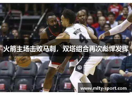 火箭主场击败马刺，双塔组合再次彪悍发挥
